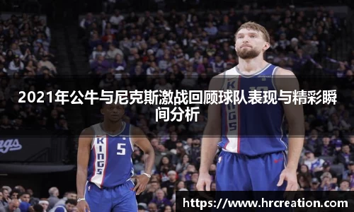 2021年公牛与尼克斯激战回顾球队表现与精彩瞬间分析