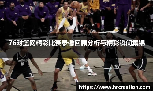 76对篮网精彩比赛录像回顾分析与精彩瞬间集锦