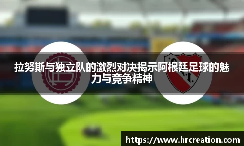 拉努斯与独立队的激烈对决揭示阿根廷足球的魅力与竞争精神