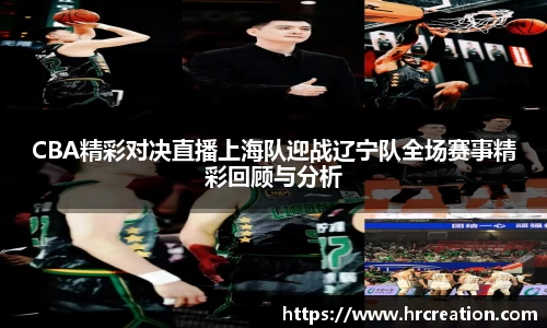 CBA精彩对决直播上海队迎战辽宁队全场赛事精彩回顾与分析
