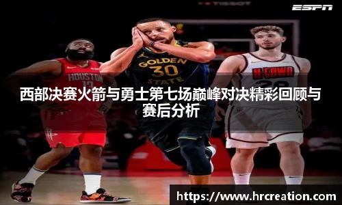 西部决赛火箭与勇士第七场巅峰对决精彩回顾与赛后分析