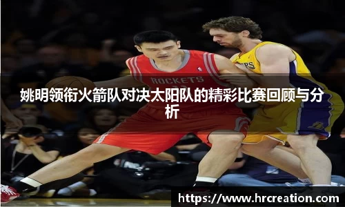 姚明领衔火箭队对决太阳队的精彩比赛回顾与分析