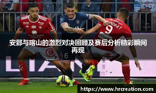 安郅与喀山的激烈对决回顾及赛后分析精彩瞬间再现