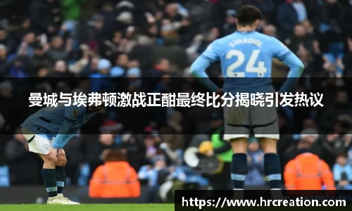 曼城与埃弗顿激战正酣最终比分揭晓引发热议