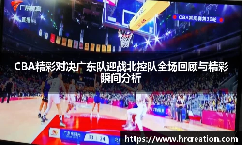 CBA精彩对决广东队迎战北控队全场回顾与精彩瞬间分析