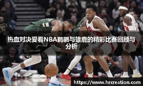 热血对决爱看NBA鹈鹕与雄鹿的精彩比赛回顾与分析