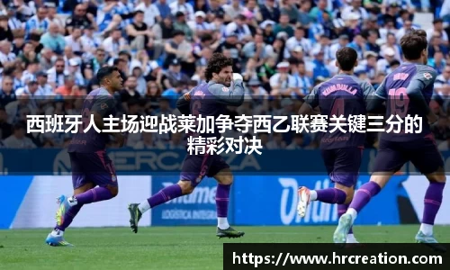 西班牙人主场迎战莱加争夺西乙联赛关键三分的精彩对决