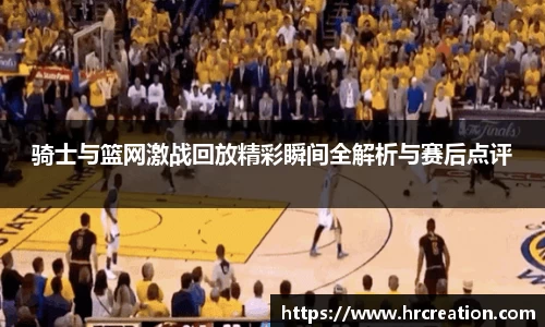 骑士与篮网激战回放精彩瞬间全解析与赛后点评