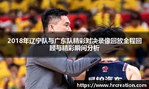 2018年辽宁队与广东队精彩对决录像回放全程回顾与精彩瞬间分析