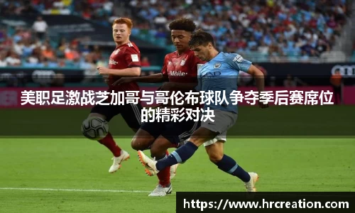 美职足激战芝加哥与哥伦布球队争夺季后赛席位的精彩对决