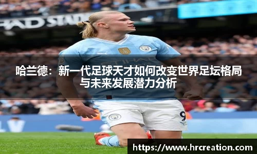 哈兰德：新一代足球天才如何改变世界足坛格局与未来发展潜力分析