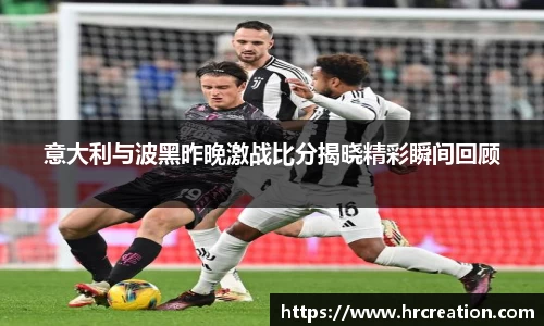 意大利与波黑昨晚激战比分揭晓精彩瞬间回顾