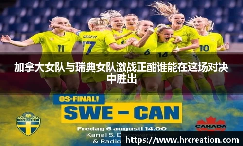 加拿大女队与瑞典女队激战正酣谁能在这场对决中胜出