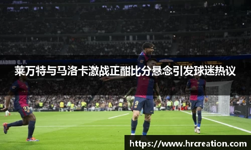 莱万特与马洛卡激战正酣比分悬念引发球迷热议