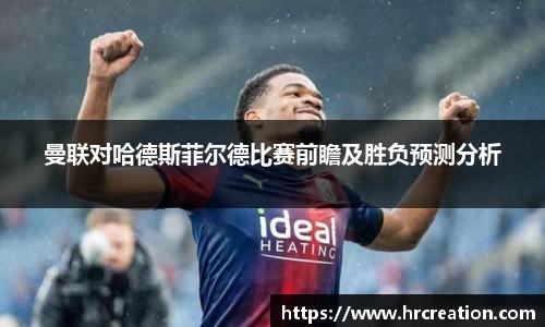 曼联对哈德斯菲尔德比赛前瞻及胜负预测分析