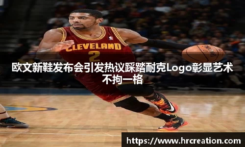 欧文新鞋发布会引发热议踩踏耐克Logo彰显艺术不拘一格