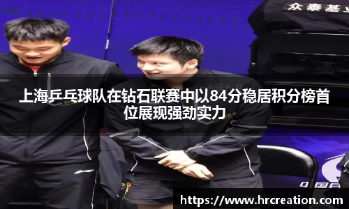 上海乒乓球队在钻石联赛中以84分稳居积分榜首位展现强劲实力